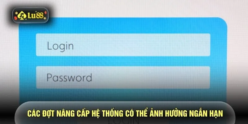 Các đợt nâng cấp hệ thống có thể ảnh hưởng ngắn hạn