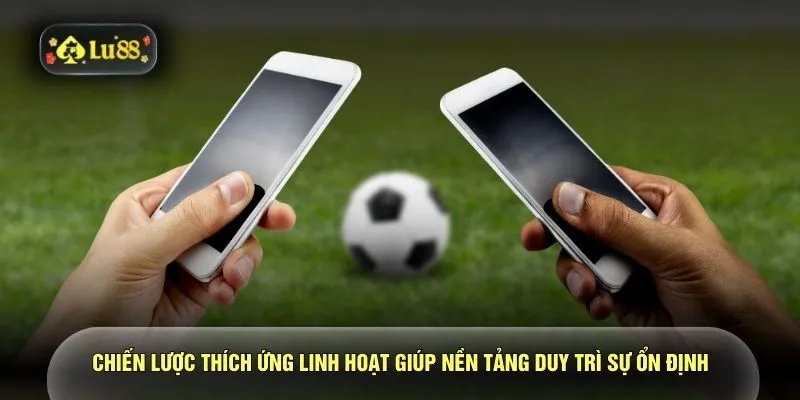  Chiến lược thích ứng linh hoạt giúp nền tảng duy trì sự ổn định