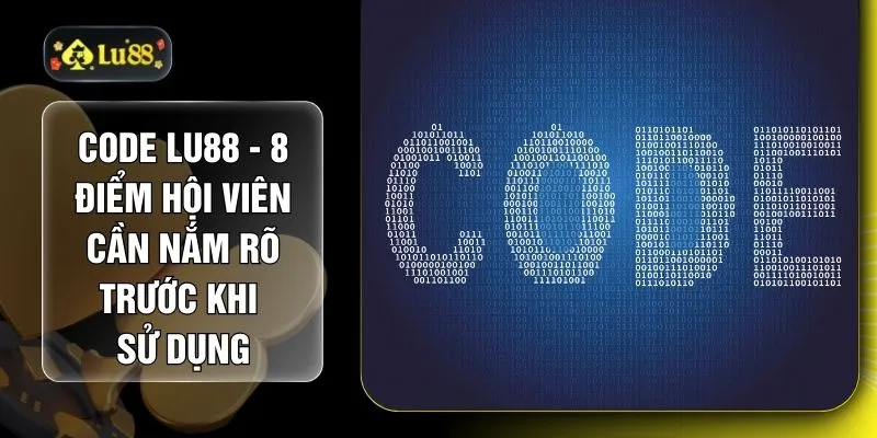 Code LU88 - 8 Điểm Hội Viên Cần Nắm Rõ Trước Khi Sử Dụng