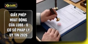 Giấy Phép Hoạt Động Của LU88 - 6 Cơ Sở Pháp Lý Uy Tín 2026