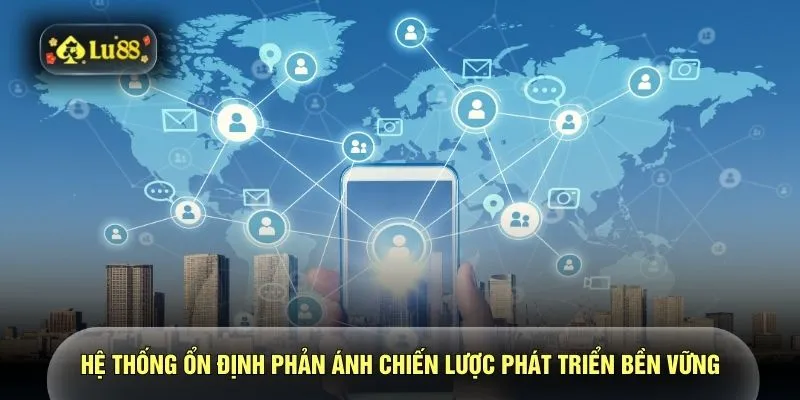 Hệ thống ổn định phản ánh chiến lược phát triển bền vững