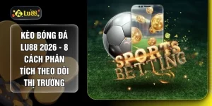 Kèo Bóng Đá LU88 2026 - 8 Cách Phân Tích Theo Dõi Thị Trường