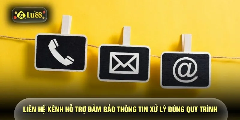 Liên hệ kênh hỗ trợ đảm bảo thông tin xử lý đúng quy trình