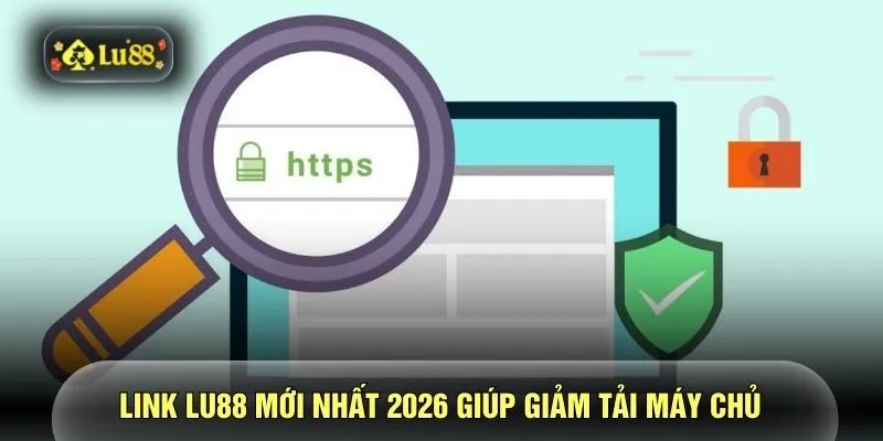 Link LU88 mới nhất 2026 giúp giảm tải máy chủ 