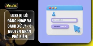 LU88 Bị Lỗi Đăng Nhập Và Cách Xử Lý - 6 Nguyên Nhân Phổ Biến