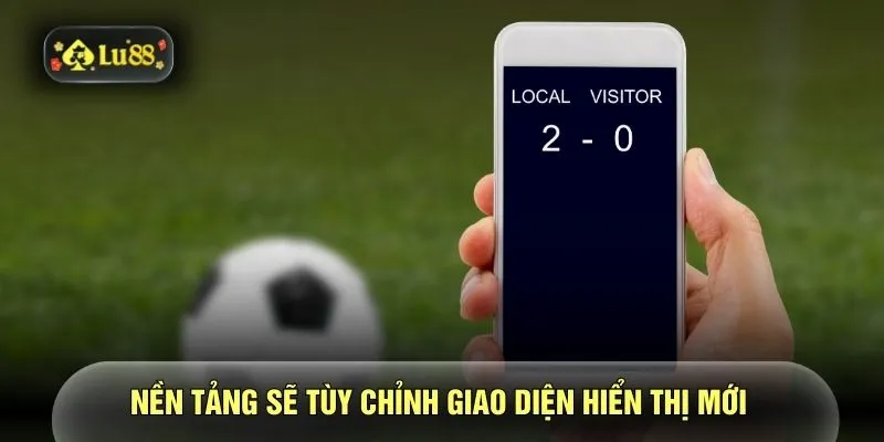 Nền tảng sẽ tùy chỉnh giao diện hiển thị mới 