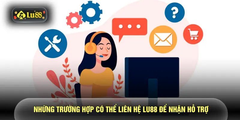 Liên Hệ LU88 1 Những trường hợp có thể liên hệ LU88 để nhận hỗ trợ