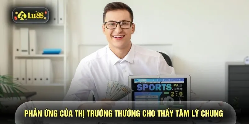 Phản ứng của thị trường thường cho thấy tâm lý chung 