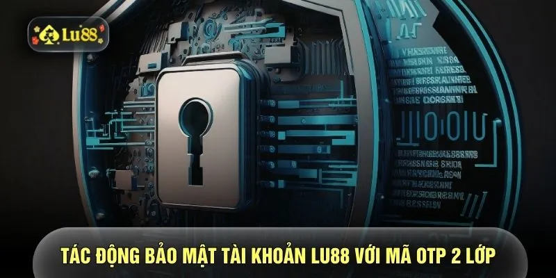 Tác động bảo mật tài khoản LU88 với mã OTP 2 lớp