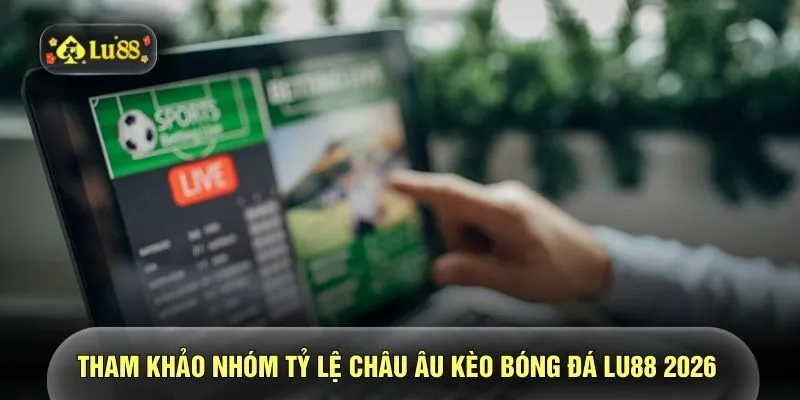 Tham khảo nhóm tỷ lệ Châu Âu kèo bóng đá LU88 2026 