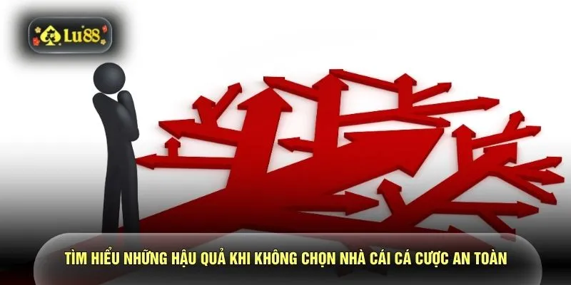 Tìm hiểu những hậu quả khi không chọn nhà cái cá cược an toàn