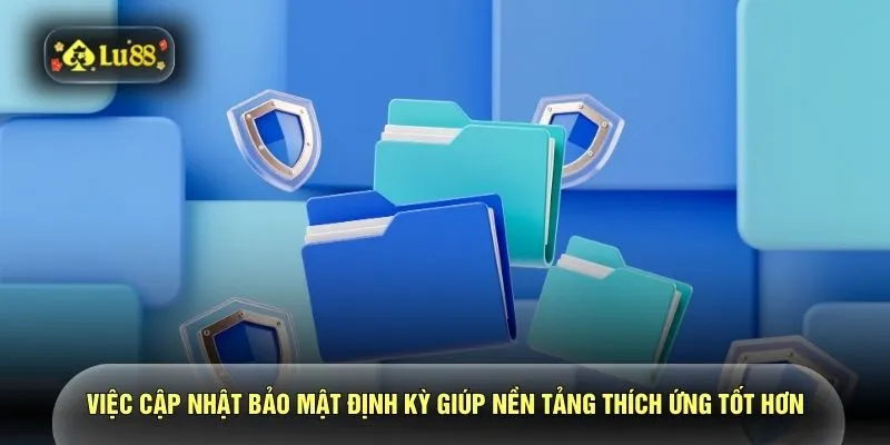 Việc cập nhật bảo mật định kỳ giúp nền tảng thích ứng tốt hơn
