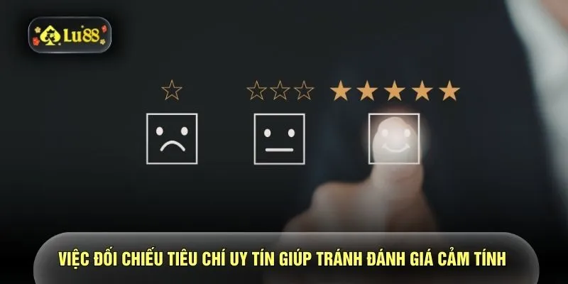 Việc đối chiếu tiêu chí uy tín giúp tránh đánh giá cảm tính 
